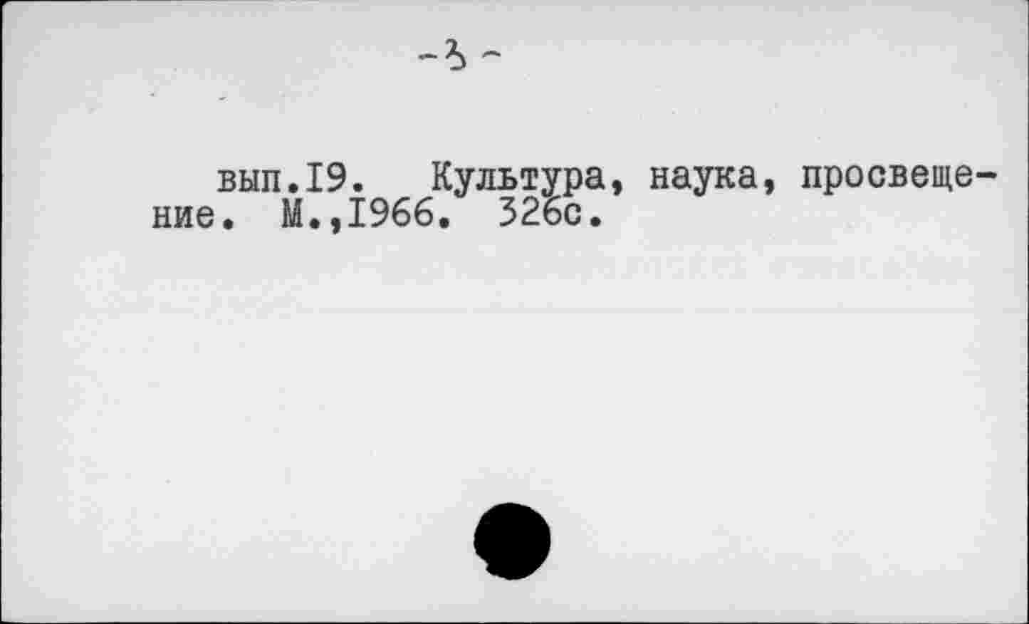 ﻿вып.19. Культура, наука, просвещение. М.,1966. 326с.